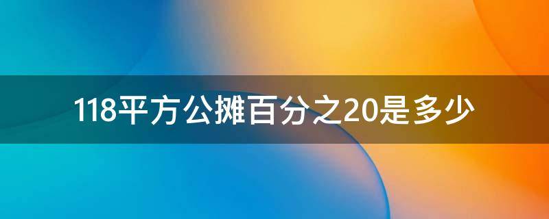 118平方公摊百分之20是多少 118平公摊28使用面积多少?