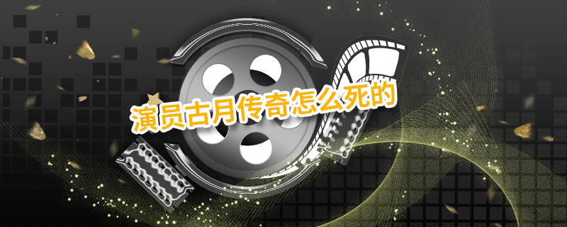 演员古月传奇怎么死的 演员古月是哪一年出生