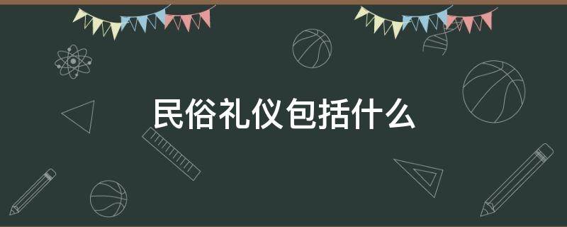 民俗礼仪包括什么（民俗礼仪包括哪五项）