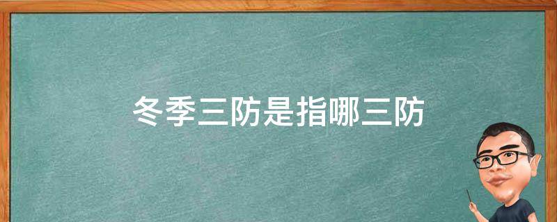 冬季三防是指哪三防（冬季三防是指哪三防我们应该做好哪些准备工作）