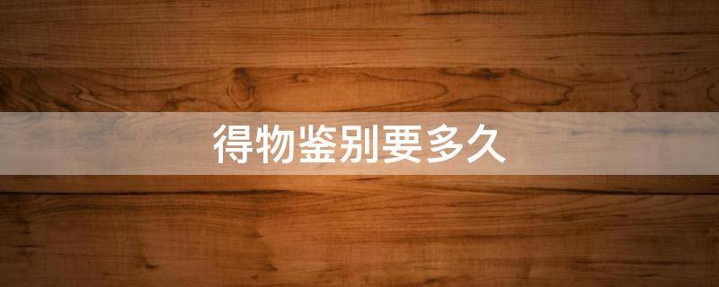 得物鉴别要多久 一般得物鉴别要多久