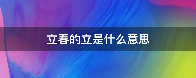 立春的立是什么意思（立春的意思?）