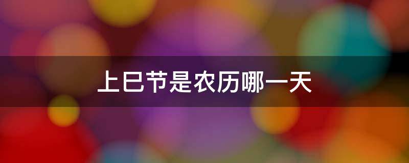 上巳节是农历哪一天（上巳节是什么）