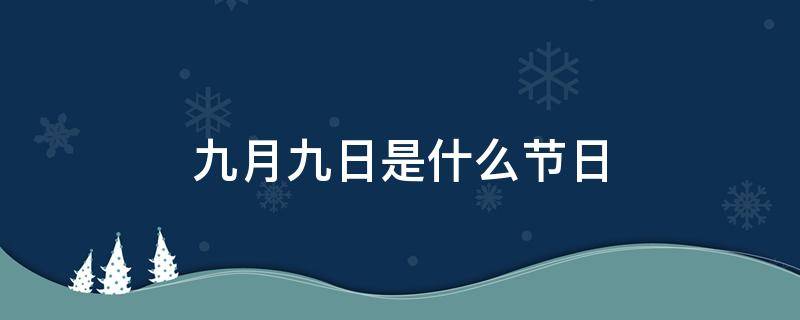 九月九日是什么节日（农历九月九日是什么节日）