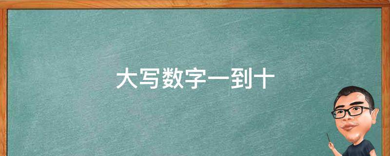 大写数字一到十（大写数字一到十零）