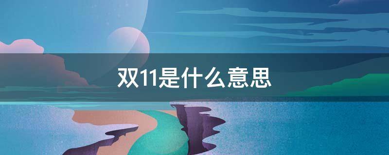 双11是什么意思（双11是什么意思啊）