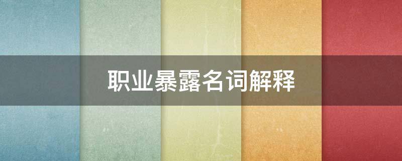 职业暴露名词解释（hiv职业暴露名词解释）