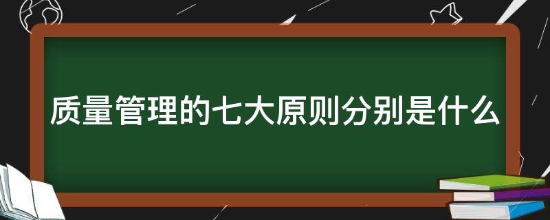 质量管理的七大原则分别是什么