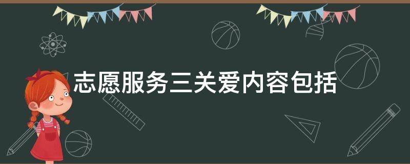 志愿服务三关爱内容包括（志愿服务三关爱内容包括关爱他人关爱社会）