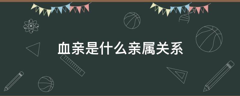 血亲是什么亲属关系 血亲是什么亲属关系的