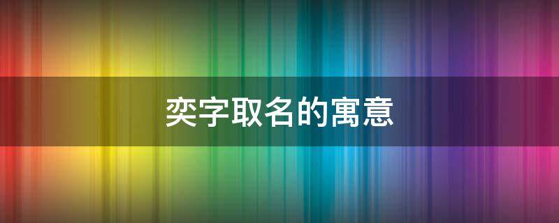 奕字取名的寓意 奕字取名的寓意男孩,属兔