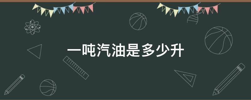 一吨汽油是多少升（一吨汽油是多少升92汽油）