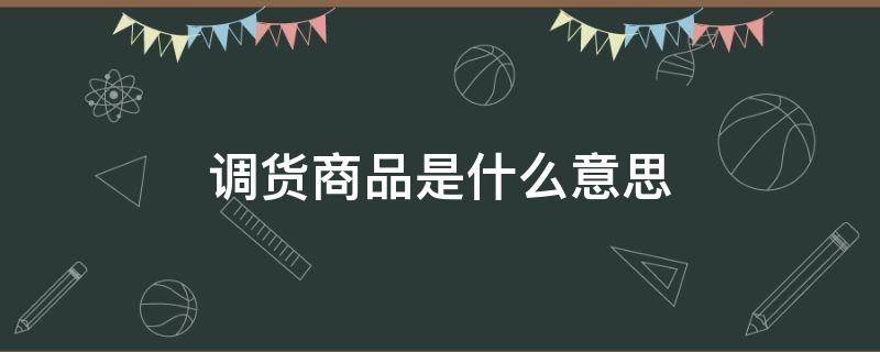 调货商品是什么意思（京东自营店调货商品是什么意思）