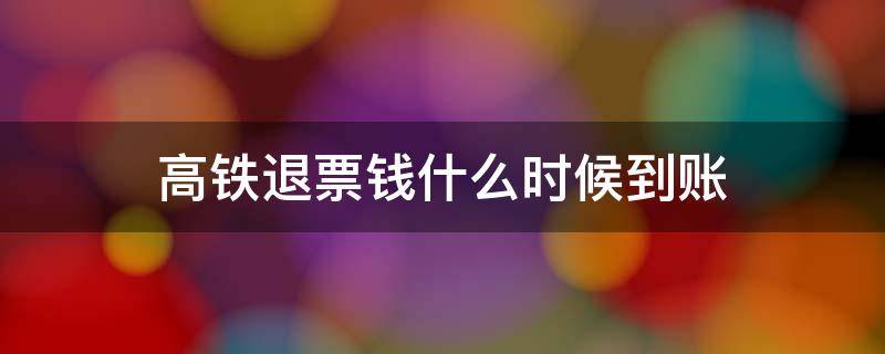 高铁退票钱什么时候到账（支付宝高铁退票钱什么时候到账）
