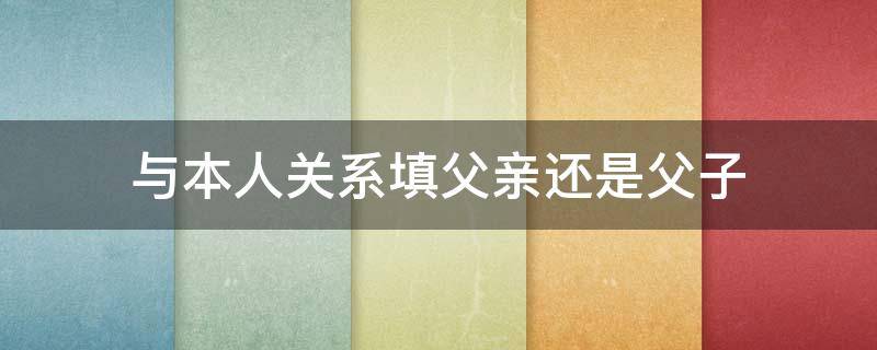 与本人关系填父亲还是父子 考研报名与本人关系填父亲还是父子