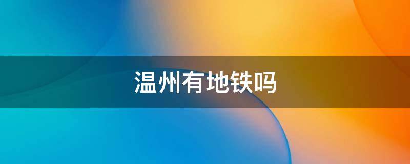 温州有地铁吗（温州有地铁吗现在）