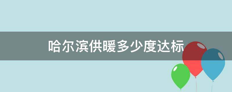 哈尔滨供暖多少度达标（哈尔滨供暖多少度达标了）