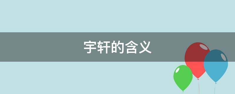 宇轩的含义 宇轩的含义是什么意思