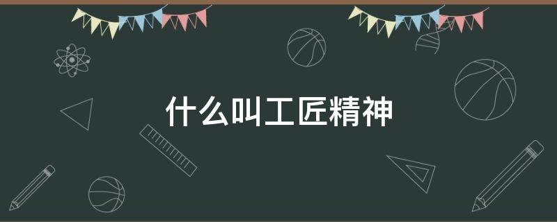 什么叫工匠精神（什么叫工匠精神例子）