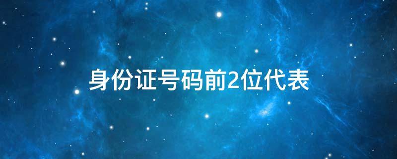 身份证号码前2位代表 身份证号码前2位代表什么意思啊