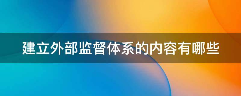 建立外部监督体系的内容有哪些（建立外部监督体系的内容包括哪些）
