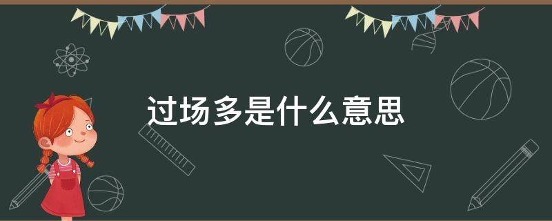 过场多是什么意思 一天批过场多是什么意思