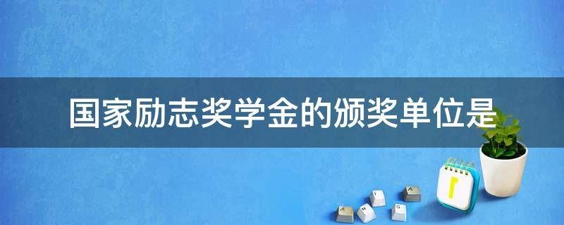 国家励志奖学金的颁奖单位是 国家励志奖学金的颁奖单位是学校吗