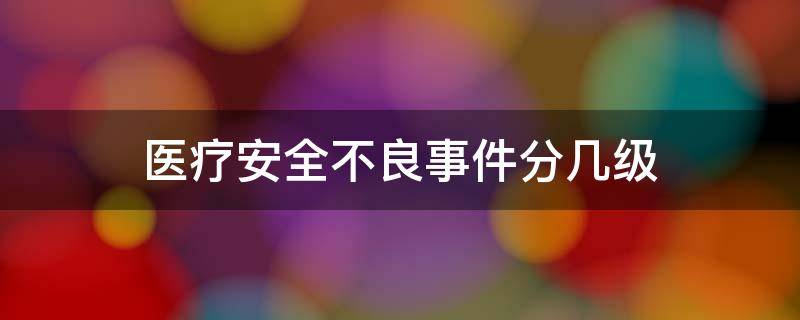 医疗安全不良事件分几级 一二三四级医疗事故判定标准