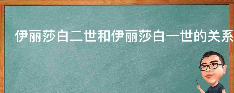 伊丽莎白二世和伊丽莎白一世的关系 伊丽莎白二世和伊丽莎白一世的关系好吗