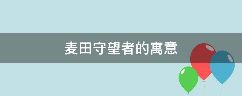 麦田守望者的寓意（麦田守望者的寓意比喻爱情）