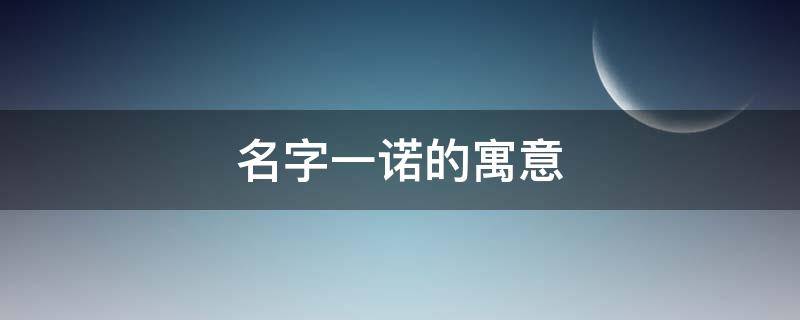 名字一诺的寓意 一诺这名字的含义