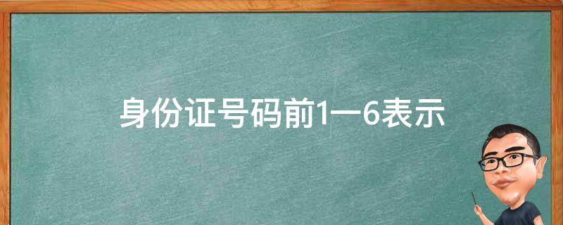 身份证号码前1一6表示 身份证号码前1一6表示什么意思