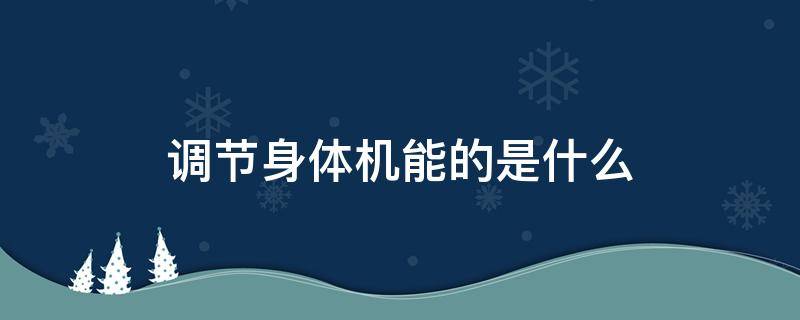 调节身体机能的是什么 调节身体机能的是什么营养成分