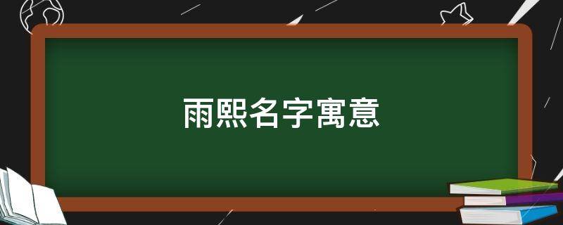 雨熙名字寓意（雨熙名字寓意是什么）