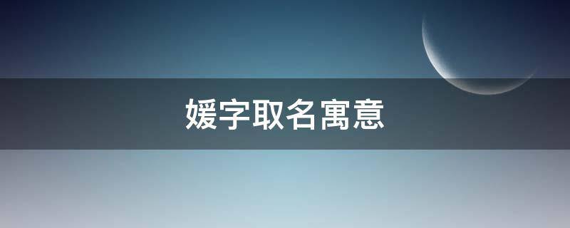 媛字取名寓意 媛字取名寓意的女孩名字
