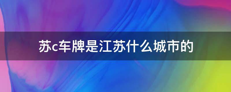 苏c车牌是江苏什么城市的（车牌号为b最尴尬的城市）