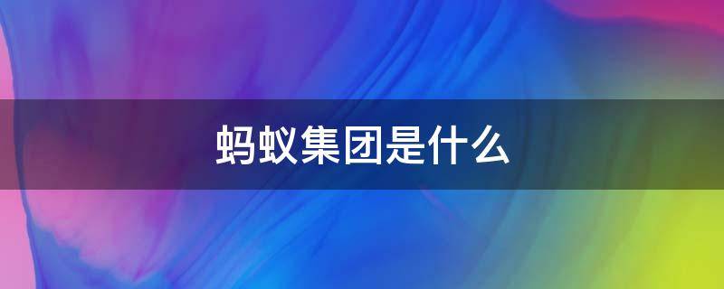 蚂蚁集团是什么 蚂蚁集团是什么性质的公司