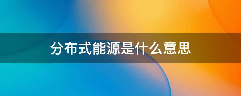 分布式能源是什么意思（分布式能源）
