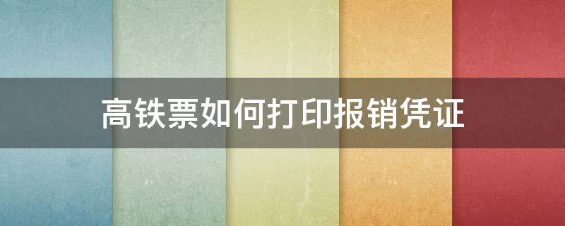高铁票如何打印报销凭证（12306怎么打印电子报销凭证）