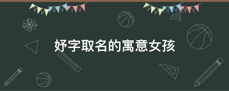 妤字取名的寓意女孩 妤字取名寓意好吗