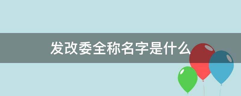 发改委全称名字是什么 发改委全称名字是什么意思