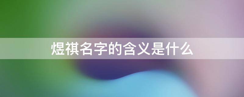 煜祺名字的含义是什么 煜祺怎么读