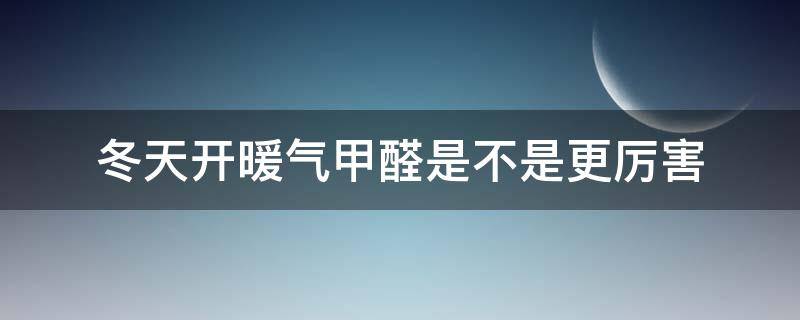 冬天开暖气甲醛是不是更厉害