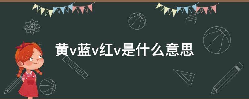 黄v蓝v红v是什么意思（黄v蓝v红v是什么意思啊）