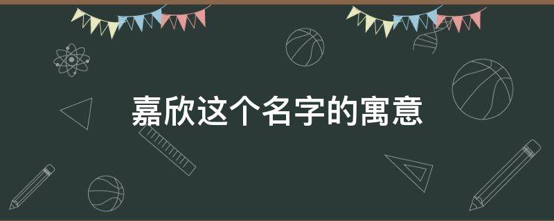 嘉欣这个名字的寓意 嘉欣这个名字的寓意用简单的话说