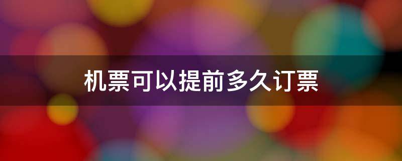 机票可以提前多久订票 机票可以提前多久订票最划算