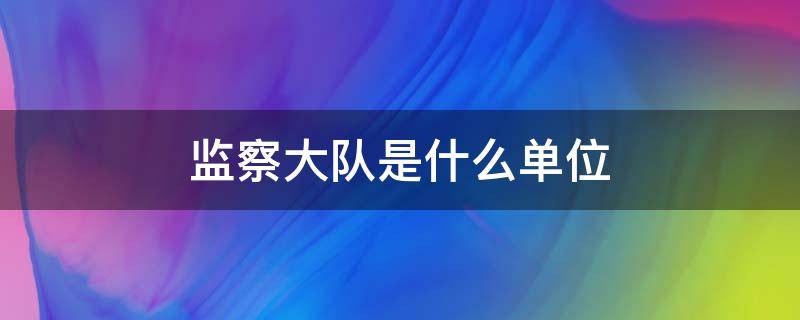 监察大队是什么单位 城市监察大队是什么单位