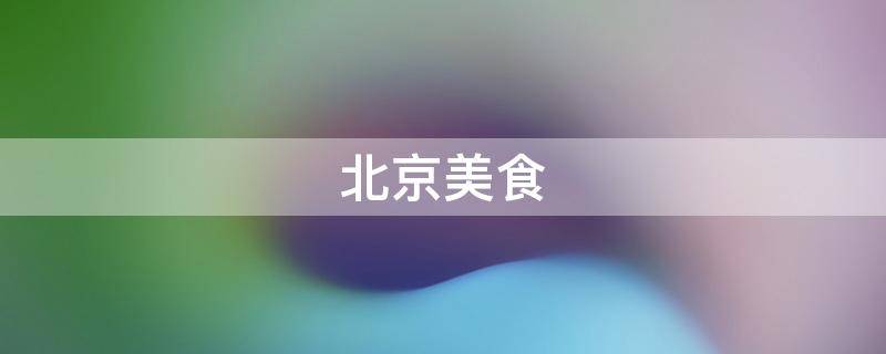 北京美食 北京美食荒漠