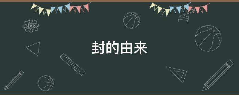 封的由来（封氏的由来）