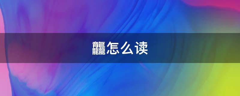 龘怎么读（龘靐齉爩龘靐齉齾爩麤灪龖怎么读）